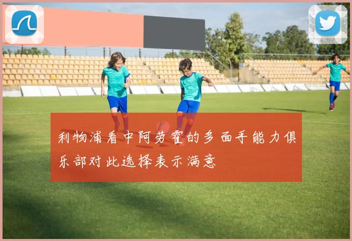 利物浦看中阿劳霍的多面手能力俱乐部对此选择表示满意